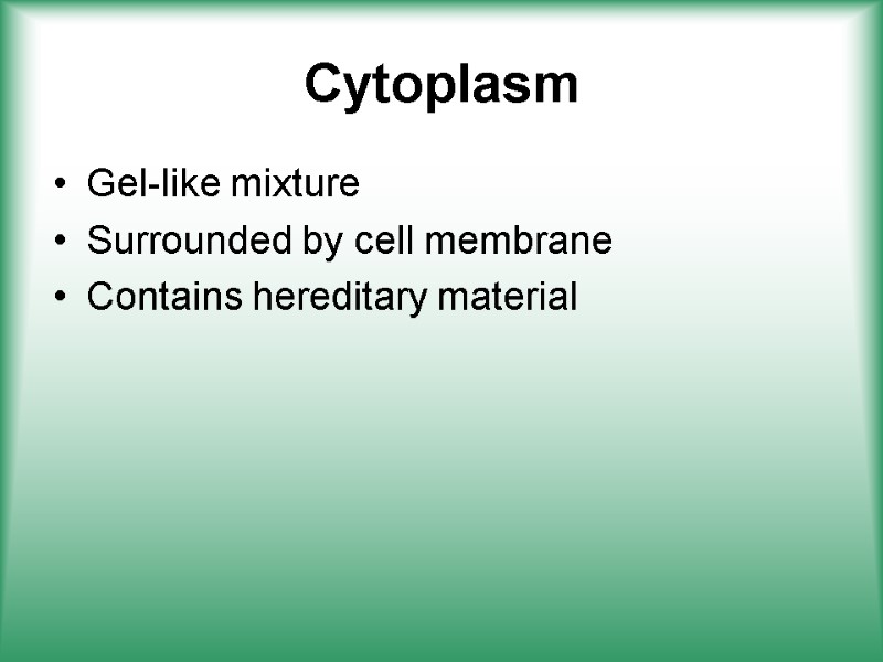 Cytoplasm Gel-like mixture Surrounded by cell membrane Contains hereditary material